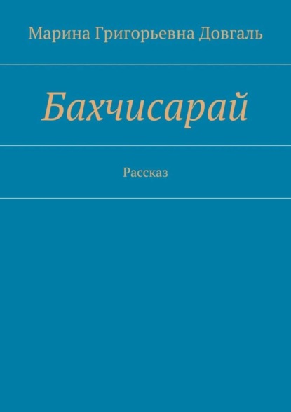 Книга Марина Григорьевна Довгаль Бахчисарай. Рассказ