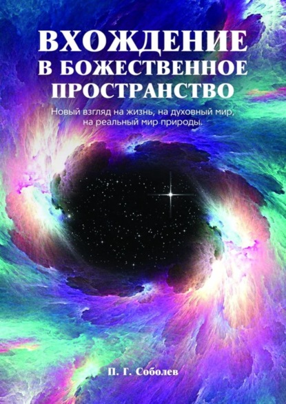 Книга П. Г. Соболев Вхождение в божественное пространство. Новый взгляд на жизнь, на духовный мир, на реальный мир природы