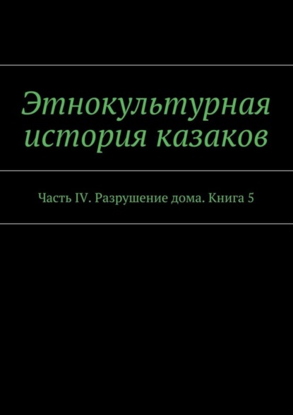 Книга А. В. Дзиковицкий Этнокультурная история казаков. Часть IV. Разрушение дома. Книга 5