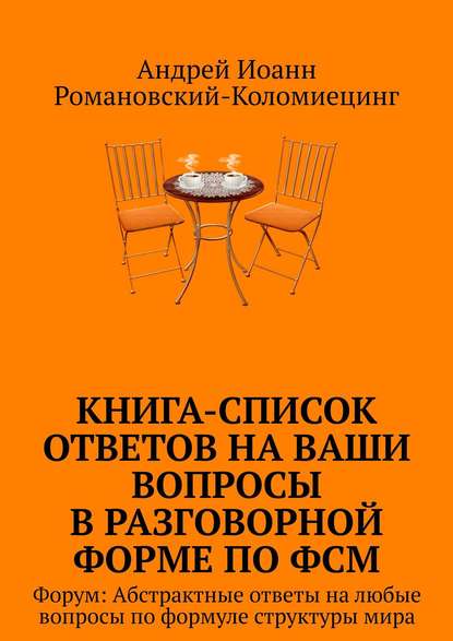 Книга Андрей Иоанн Романовский-Коломиецинг Книга-список ответов на ваши вопросы в разговорной форме по ФСМ. Форум: Абстрактные ответы на любые вопросы по формуле структуры мира