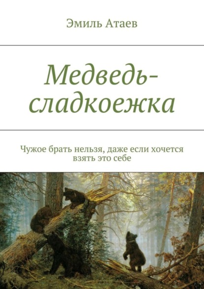 Книга Эмиль Атаев Медведь-сладкоежка. Чужое брать нельзя, даже если хочется взять это себе
