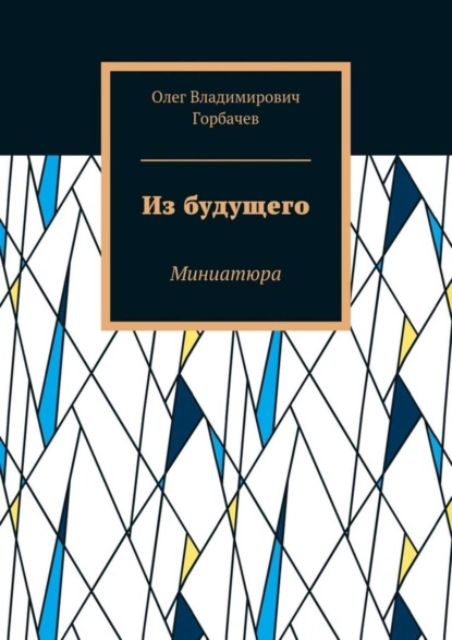 Книга Олег Владимирович Горбачев Из будущего. Миниатюра