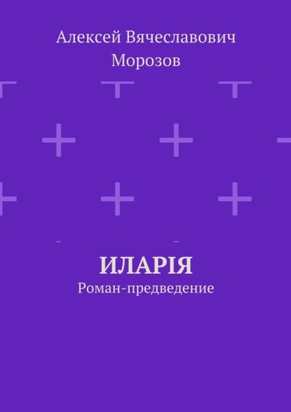 Книга Алексей Вячеславович Морозов Иларiя. Роман-предведение