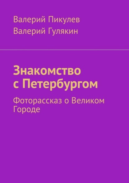 Книга Валерий Пикулев, Валерий Гулякин Знакомство с Петербургом. Фоторассказ о Великом Городе