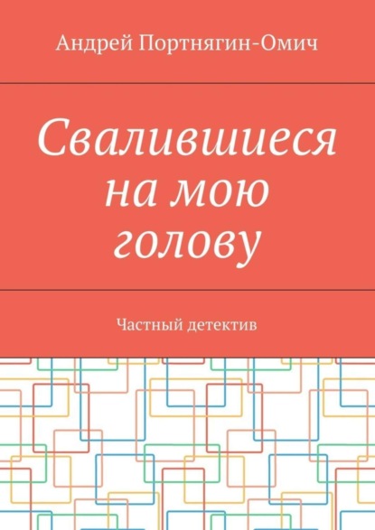 Книга Андрей Портнягин-Омич Свалившиеся на мою голову. Частный детектив