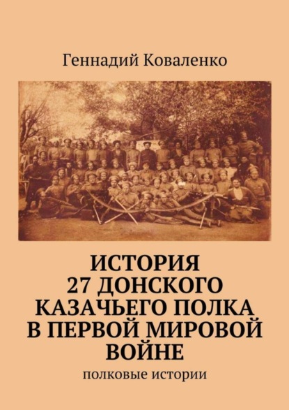 Книга Геннадий Иванович Коваленко История 27 Донского казачьего полка в Первой мировой войне. Полковые истории