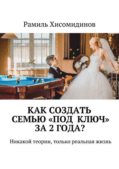 Книга Рамиль Хисомидинов Как создать семью «под ключ» за 2 года? Никакой теории, только реальная жизнь