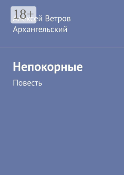 Книга Алексей Ветров Архангельский Непокорные. Повесть