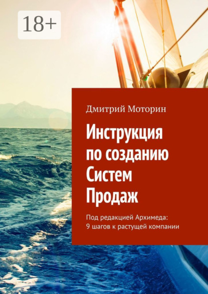 Книга Дмитрий Моторин Инструкция по созданию Систем Продаж. Под редакцией Архимеда: 9 шагов к растущей компании
