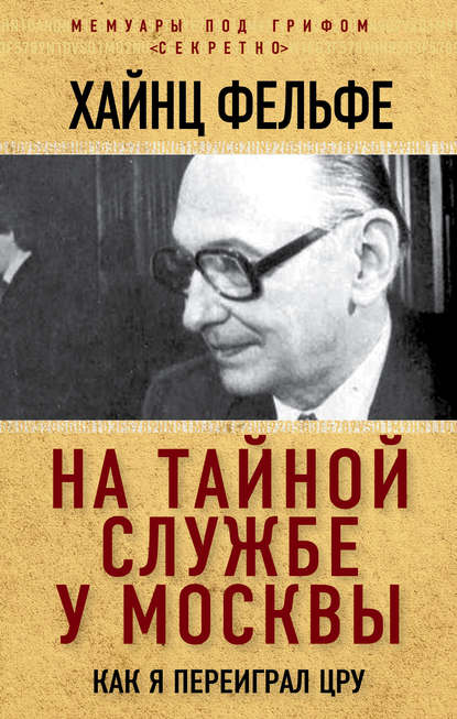 Книга Хайнц Фельфе На тайной службе у Москвы. Как я переиграл ЦРУ