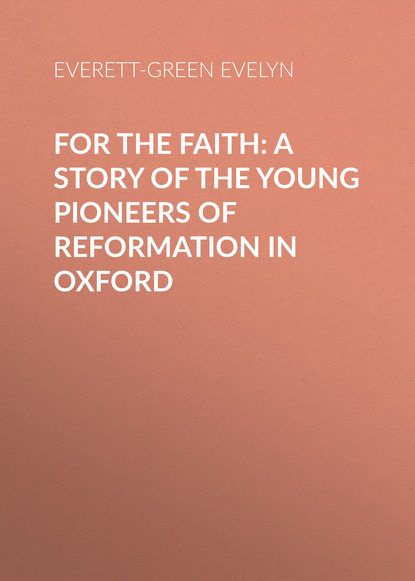 Книга Evelyn Everett-Green, Everett-Green Evelyn For the Faith: A Story of the Young Pioneers of Reformation in Oxford
