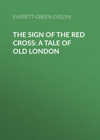 Книга Evelyn Everett-Green, Everett-Green Evelyn The Sign of the Red Cross: A Tale of Old London
