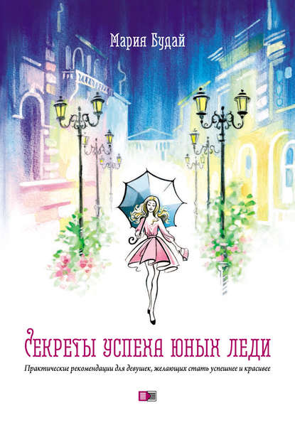 Книга Мария Будай Секреты успеха юных леди. Практические рекомендации для девушек, желающих стать успешнее и красивее