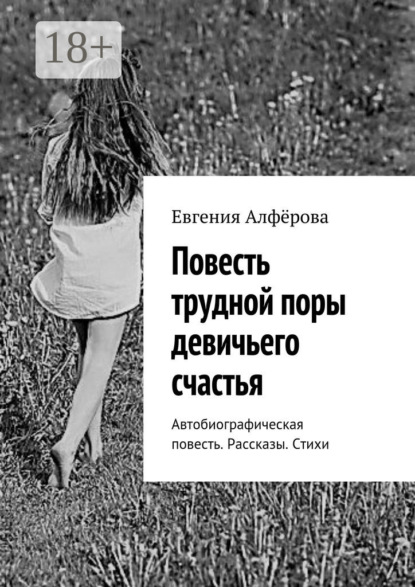 Книга Евгения Алферова Повесть трудной поры девичьего счастья. Автобиографическая повесть. Рассказы. Стихи