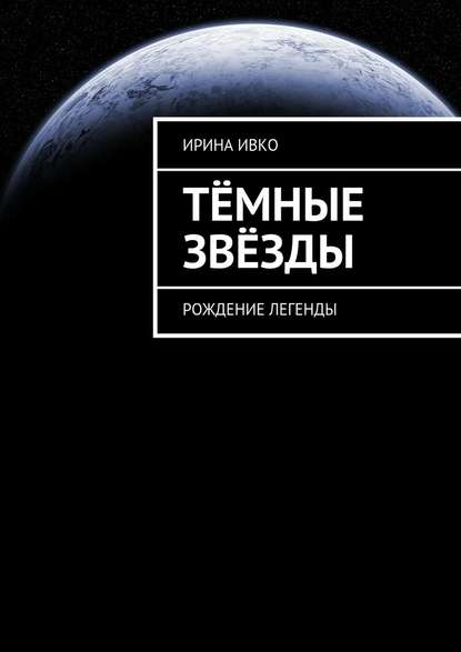 Книга Ирина Сергеевна Ивко Тёмные звёзды. Рождение легенды