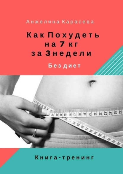Книга Анжелина Юрьевна Карасева Как похудеть на 7 кг за 3 недели без диет. Книга-тренинг