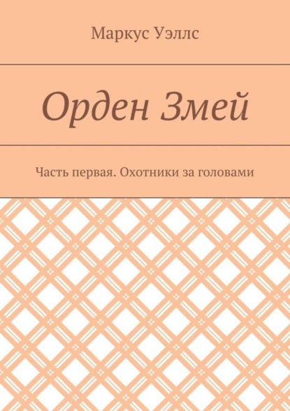 Книга Маркус Уэллс Орден Змей. Часть первая. Охотники за головами