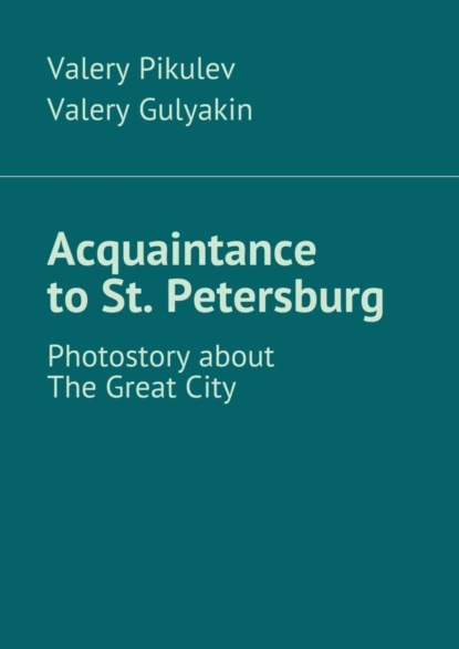Книга Valery Pikulev, Valery Gulyakin Acquaintance to St. Petersburg. Photostory about The Great City