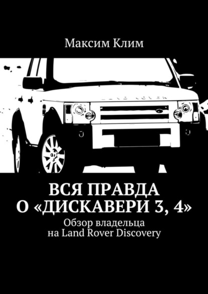 Книга Максим Клим Вся правда о «Дискавери 3, 4». Обзор владельца на Land Rover Discovery