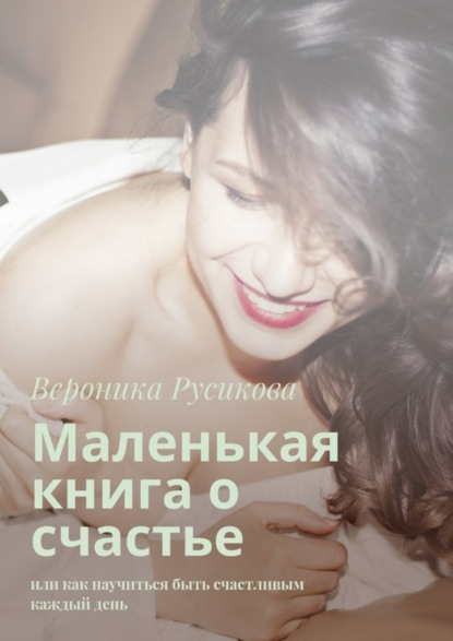 Книга Вероника Русикова Маленькая книга о счастье. Или как научиться быть счастливым каждый день