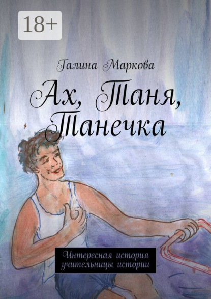Книга Галина Васильевна Маркова Ах, Таня, Танечка. Интересная история учительницы истории