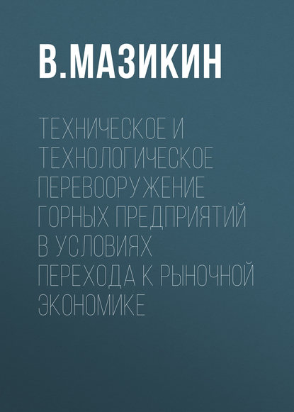 Книга В. Мазикин, В. П. Мазикин Техническое и технологическое перевооружение горных предприятий в условиях перехода к рыночной экономике