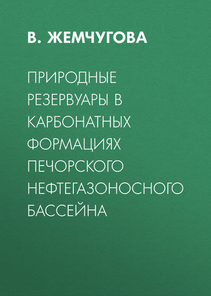 Книга В. Жемчугова, В. А. Жемчугова Природные резервуары в карбонатных формациях Печорского нефтегазоносного бассейна