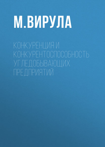Книга М. Вирула, М. А. Вирула Конкуренция и конкурентоспособность угледобывающих предприятий