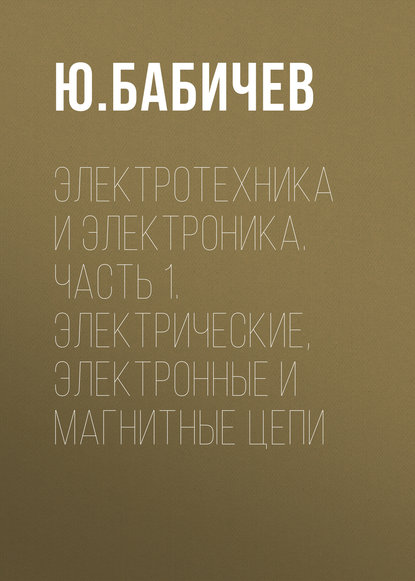 Книга Ю. Е. Бабичев, Юрий Егорович Бабичев Электротехника и электроника. Часть 1. Электрические, электронные и магнитные цепи