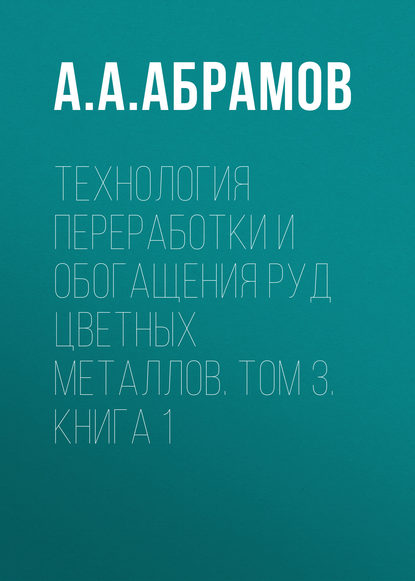 Книга А. А. Абрамов, Александр Алексеевич Абрамов Технология переработки и обогащения руд цветных металлов. Том 3. Книга 1