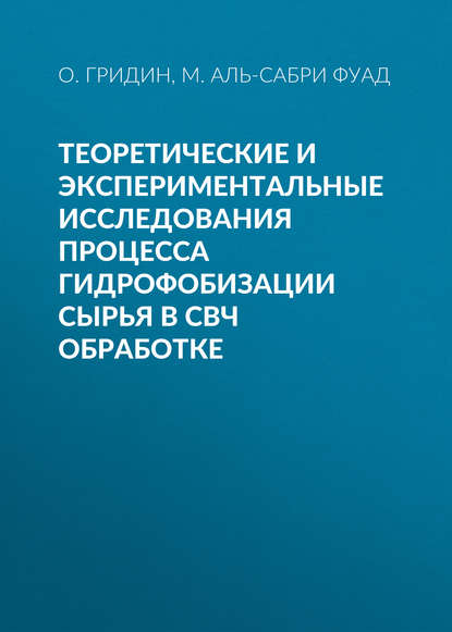 Книга М. А. Аль-Сабри Фуад, О. М. Гридин, М. Аль-Сабри Фуад Теоретические и экспериментальные исследования процесса гидрофобизации сырья в СВЧ обработке