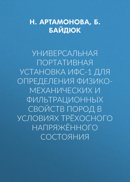 Книга Б. В. Байдюк, Н. Б. Артамонова, Б. Байдюк Универсальная портативная установка ИФС-1 для определения физико-механических и фильтрационных свойств пород в условиях трёхосного напряжённого состояния