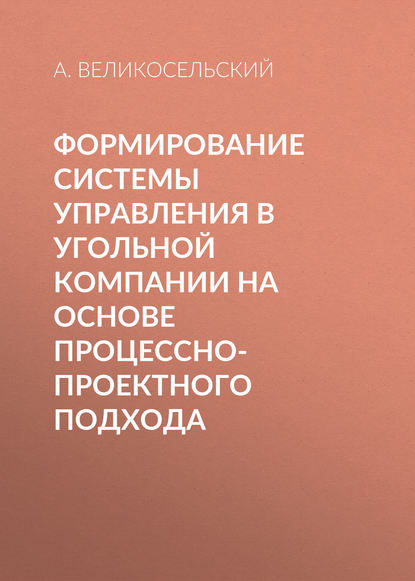 Книга А. В. Великосельский, А. Великосельский Формирование системы управления в угольной компании на основе процессно-проектного подхода