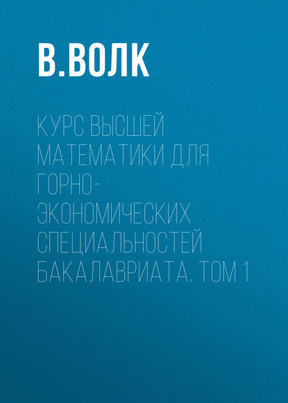 Книга В. Волк, В. Я. Волк Курс высшей математики для горно-экономических специальностей бакалавриата. Том 1