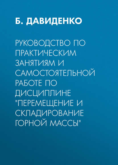 Книга Б. Ю. Давиденко, Б. Давиденко Руководство по практическим занятиям и самостоятельной работе по дисциплине «Перемещение и складирование горной массы»