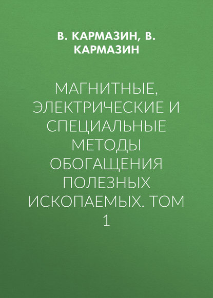 Книга В. И. Кармазин, В. В. Кармазин, В. Кармазин Магнитные, электрические и специальные методы обогащения полезных ископаемых. Том 1