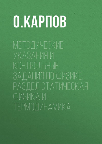 Книга О. Б. Карпов, О. Карпов Методические указания и контрольные задания по физике. Раздел статическая физика и термодинамика