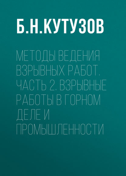 Книга Б. Н. Кутузов Методы ведения взрывных работ. Часть 2. Взрывные работы в горном деле и промышленности