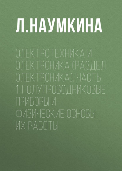 Книга Л. Наумкина, Л. Г. Наумкина Электротехника и электроника (раздел Электроника). Часть 1. Полупроводниковые приборы и физические основы их работы