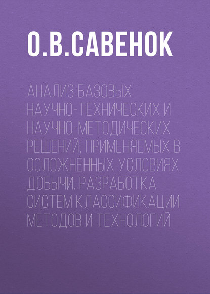 Книга Ольга Вадимовна Савенок, О. В. Савенок Анализ базовых научно-технических и научно-методических решений, применяемых в осложнённых условиях добычи. Разработка систем классификации методов и технологий