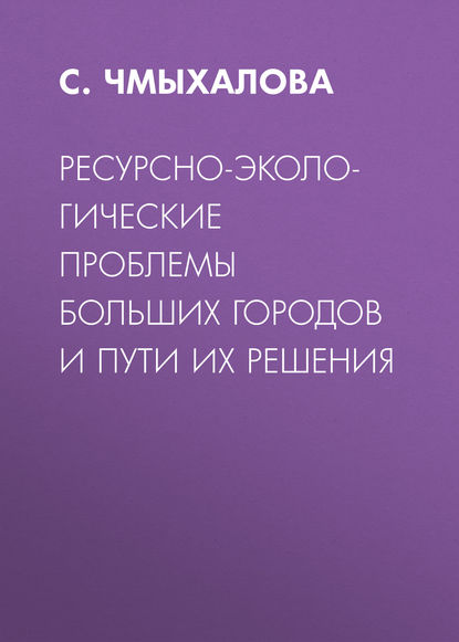 Книга С. В. Чмыхалова, С. Чмыхалова Ресурсно-экологические проблемы больших городов и пути их решения