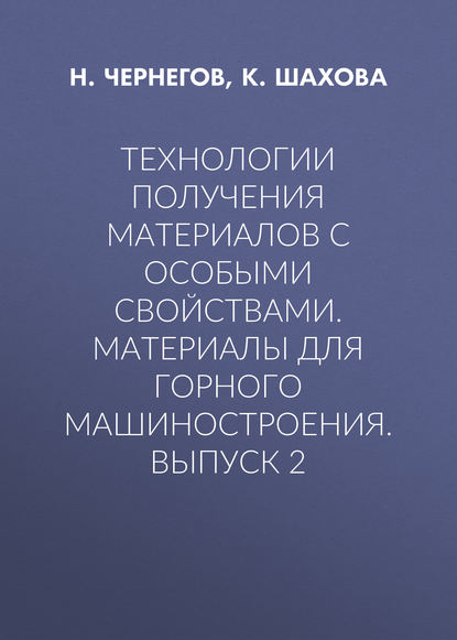 Книга Н. Ю. Чернегов, К. И. Шахова, Н. Чернегов Технологии получения материалов с особыми свойствами. Материалы для горного машиностроения. Выпуск 2