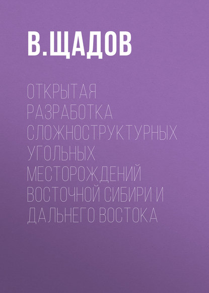 Книга В. М. Щадов, В. Щадов Открытая разработка сложноструктурных угольных месторождений Восточной Сибири и Дальнего Востока