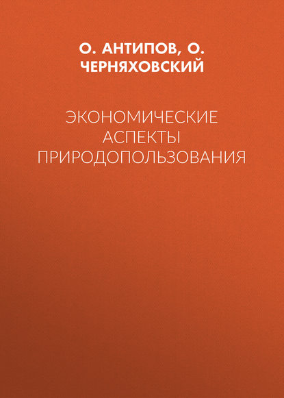 Книга Олег Иванович Черняховский, Олег Андреевич Антипов, О. И. Черняховский Экономические аспекты природопользования