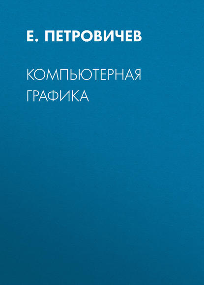 Книга Е. И. Петровичев, Е. Петровичев Компьютерная графика