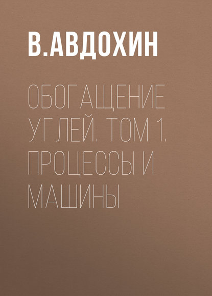 Книга В. М. Авдохин, Виктор Михайлович Авдохин Обогащение углей. Том 1. Процессы и машины