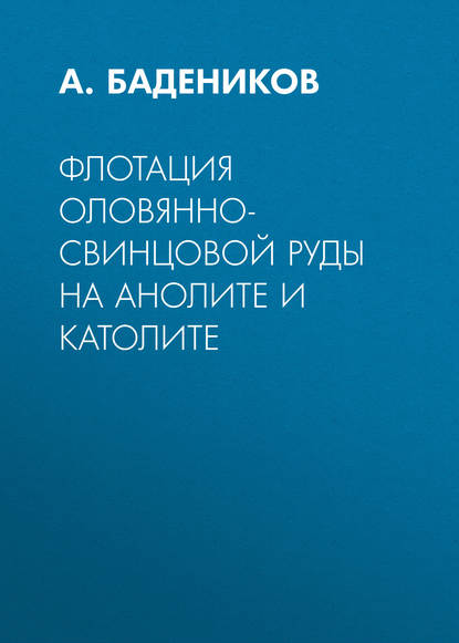 Книга А. Бадеников, А. В. Бадеников Флотация оловянно-свинцовой руды на анолите и католите