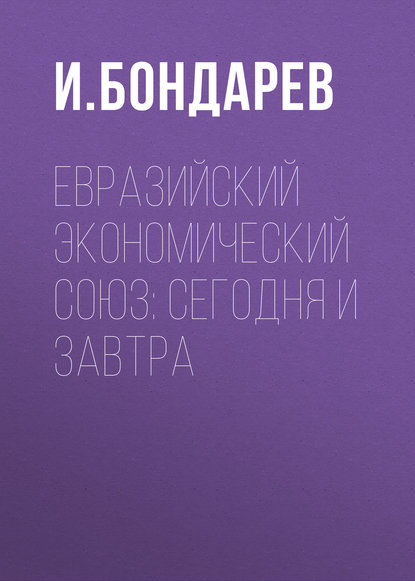 Книга И. И. Бондарев, И. Бондарев Евразийский экономический союз: сегодня и завтра
