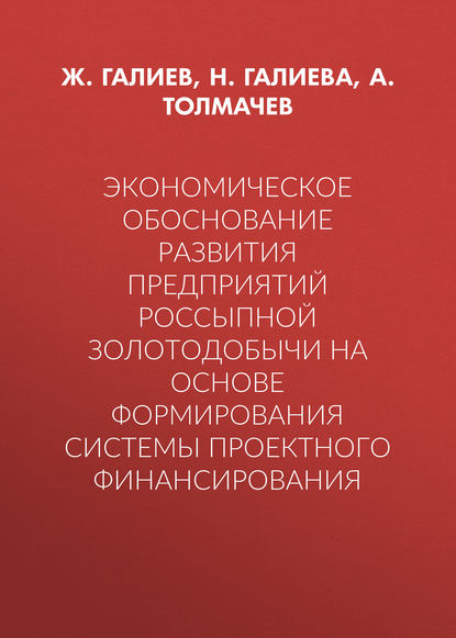 Книга А. Толмачев, Жарылкасым Какитаевич Галиев, Надежда Валентиновна Галиева, А. Г. Толмачев Экономическое обоснование развития предприятий россыпной золотодобычи на основе формирования системы проектного финансирования