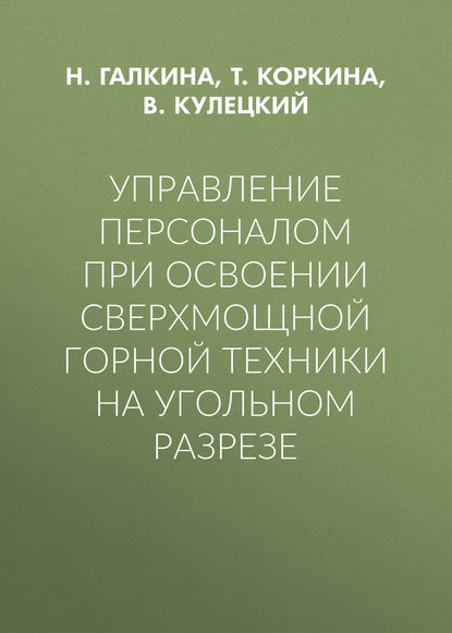 Книга Н. В. Галкина, В. Н. Кулецкий, Т. А. Коркина, Н. Галкина Управление персоналом при освоении сверхмощной горной техники на угольном разрезе